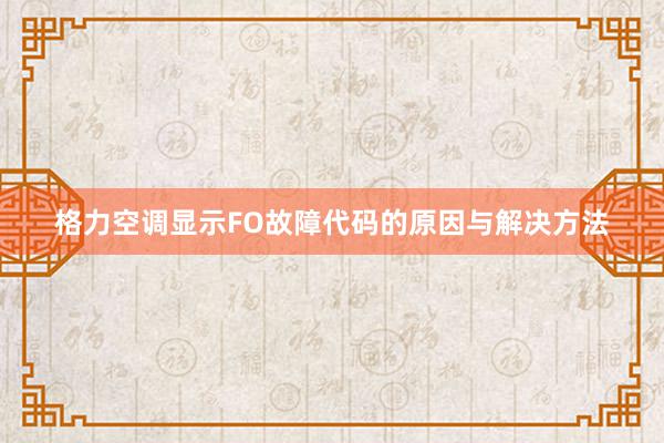 格力空调显示FO故障代码的原因与解决方法