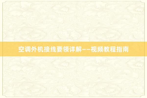 空调外机接线要领详解——视频教程指南