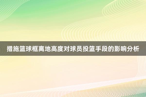 措施篮球框离地高度对球员投篮手段的影响分析