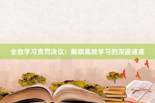 全效学习责罚决议：解锁高效学习的深邃谜底